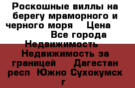 Роскошные виллы на берегу мраморного и черного моря. › Цена ­ 450 000 - Все города Недвижимость » Недвижимость за границей   . Дагестан респ.,Южно-Сухокумск г.